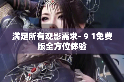 满足所有观影需求- 9 1免费版全方位体验