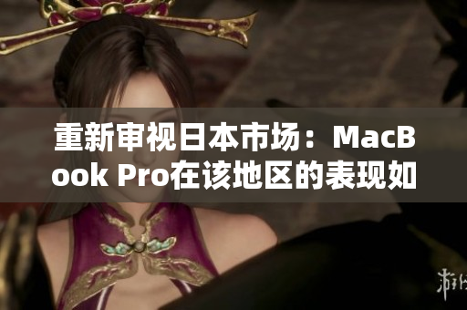 重新审视日本市场：MacBook Pro在该地区的表现如何？