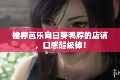 推荐芭乐向日葵鸭脖的店铺，口感超级棒！