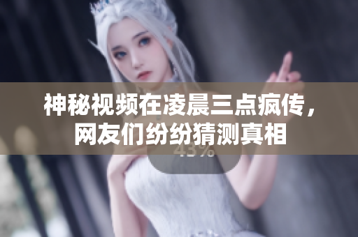 神秘视频在凌晨三点疯传，网友们纷纷猜测真相