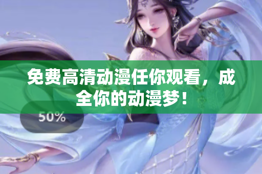 免费高清动漫任你观看，成全你的动漫梦！