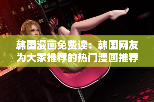 韩国漫画免费读：韩国网友为大家推荐的热门漫画推荐