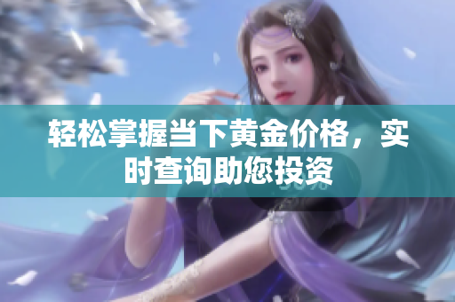轻松掌握当下黄金价格，实时查询助您投资