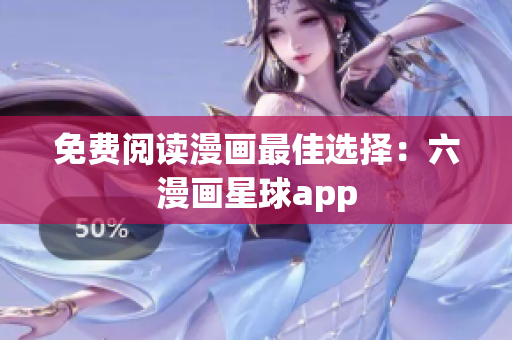 免费阅读漫画最佳选择：六漫画星球app
