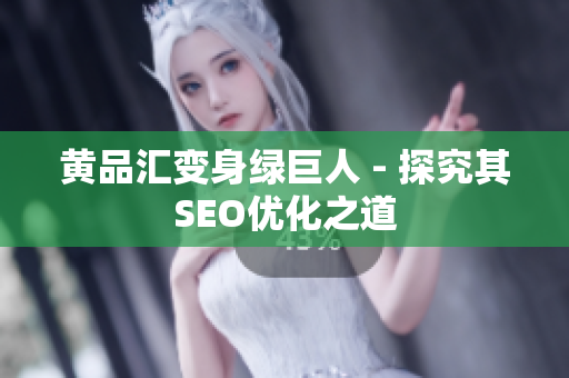 黄品汇变身绿巨人 - 探究其SEO优化之道