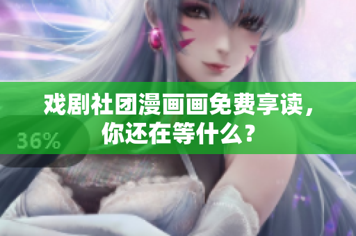 戏剧社团漫画画免费享读，你还在等什么？