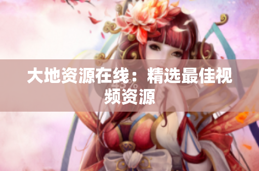 大地资源在线：精选最佳视频资源