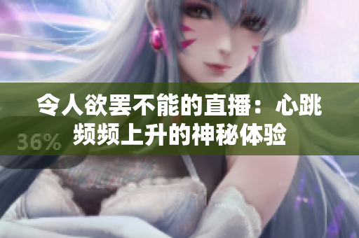 令人欲罢不能的直播：心跳频频上升的神秘体验