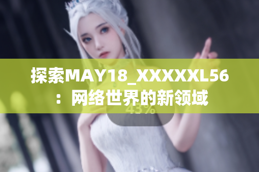 探索MAY18_XXXXXL56：网络世界的新领域