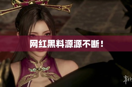 网红黑料源源不断！