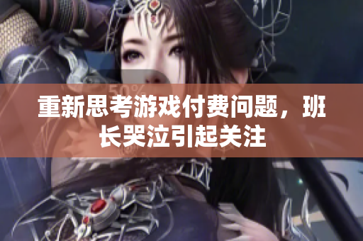 重新思考游戏付费问题，班长哭泣引起关注