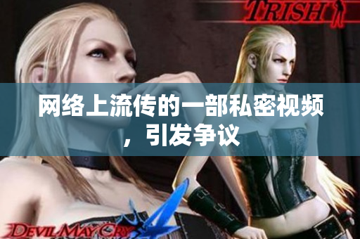 网络上流传的一部私密视频，引发争议