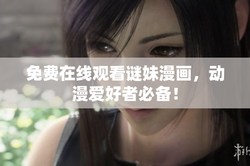 免费在线观看谜妹漫画，动漫爱好者必备！