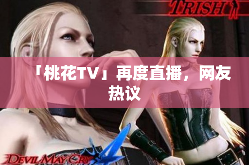 「桃花TV」再度直播，网友热议