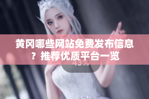 黄冈哪些网站免费发布信息？推荐优质平台一览