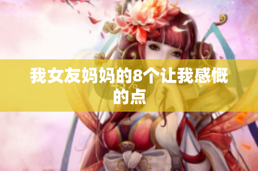 我女友妈妈的8个让我感慨的点
