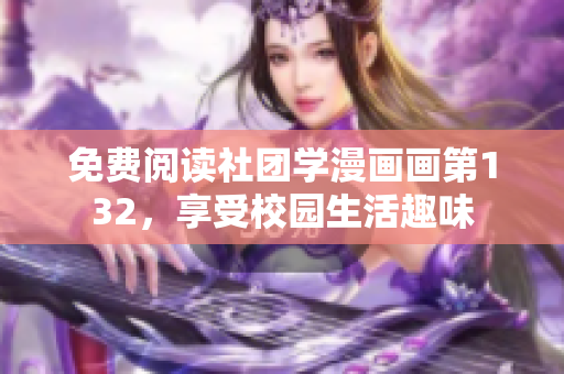 免费阅读社团学漫画画第132，享受校园生活趣味