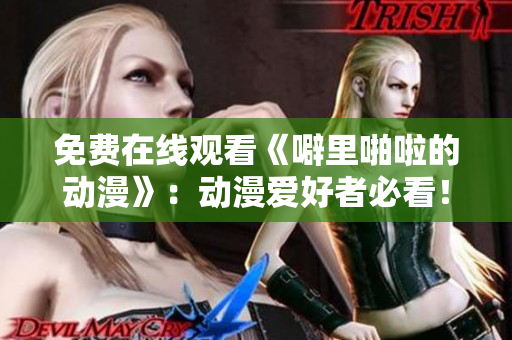 免费在线观看《噼里啪啦的动漫》：动漫爱好者必看！