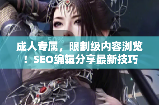 成人专属，限制级内容浏览！SEO编辑分享最新技巧