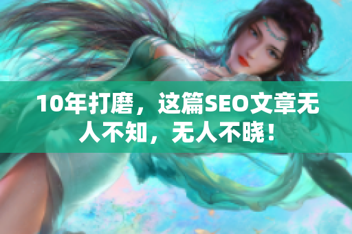 10年打磨，这篇SEO文章无人不知，无人不晓！