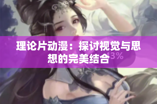 理论片动漫：探讨视觉与思想的完美结合