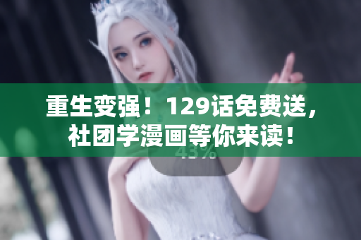 重生变强！129话免费送，社团学漫画等你来读！