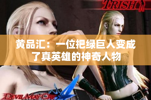 黄品汇：一位把绿巨人变成了真英雄的神奇人物