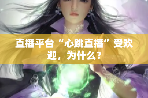 直播平台“心跳直播”受欢迎，为什么？
