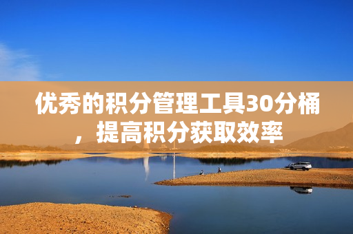 优秀的积分管理工具30分桶，提高积分获取效率