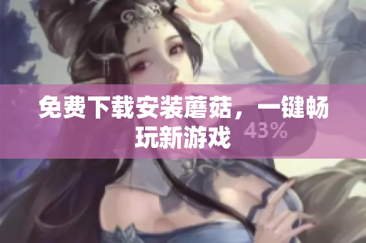 免费下载安装蘑菇，一键畅玩新游戏