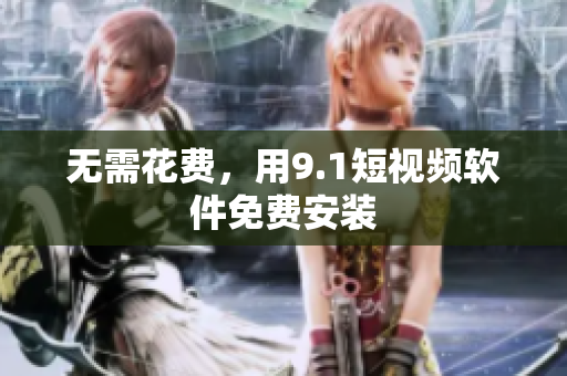 无需花费，用9.1短视频软件免费安装