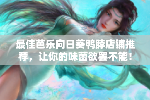 最佳芭乐向日葵鸭脖店铺推荐，让你的味蕾欲罢不能！