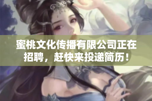 蜜桃文化传播有限公司正在招聘，赶快来投递简历！