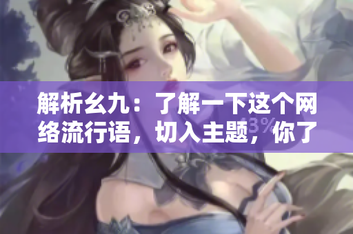 解析幺九：了解一下这个网络流行语，切入主题，你了解吗？