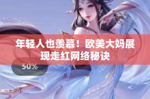 年轻人也羡慕！欧美大妈展现走红网络秘诀