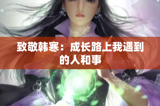致敬韩寒：成长路上我遇到的人和事