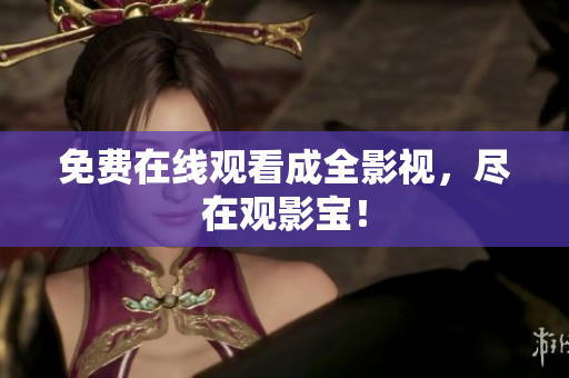 免费在线观看成全影视，尽在观影宝！