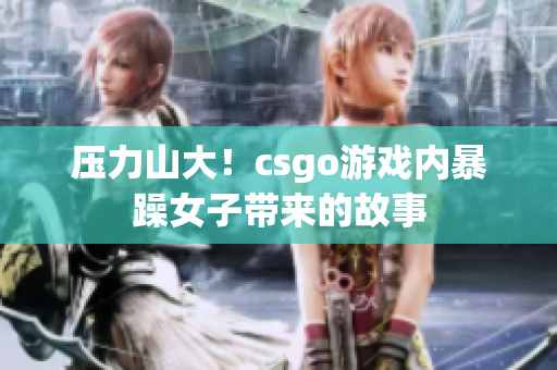 压力山大！csgo游戏内暴躁女子带来的故事