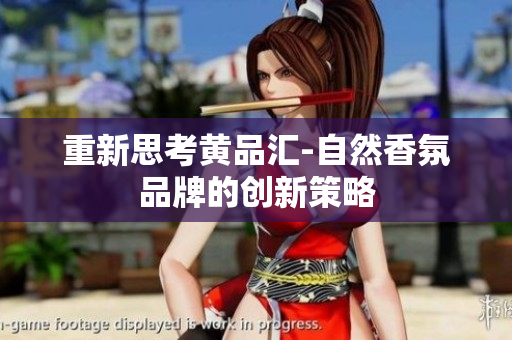 重新思考黄品汇-自然香氛品牌的创新策略