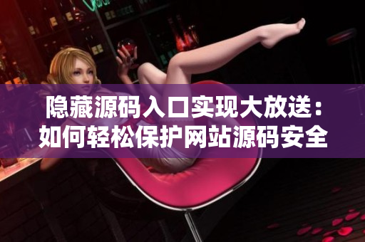 隐藏源码入口实现大放送：如何轻松保护网站源码安全？