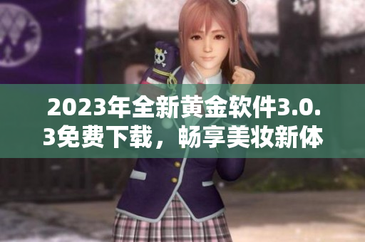 2023年全新黄金软件3.0.3免费下载，畅享美妆新体验