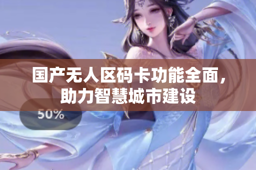 国产无人区码卡功能全面，助力智慧城市建设