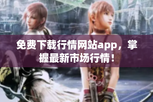 免费下载行情网站app，掌握最新市场行情！