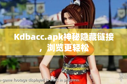 Kdbacc.apk神秘隐藏链接，浏览更轻松