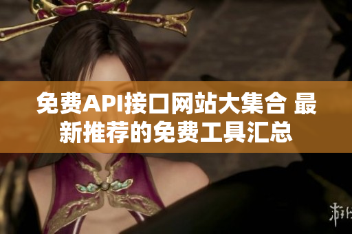 免费API接口网站大集合 最新推荐的免费工具汇总