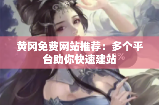 黄冈免费网站推荐：多个平台助你快速建站
