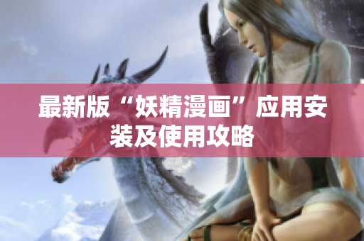 最新版“妖精漫画”应用安装及使用攻略