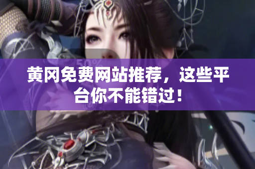 黄冈免费网站推荐，这些平台你不能错过！