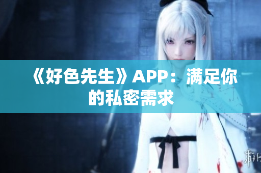 《好色先生》APP：满足你的私密需求