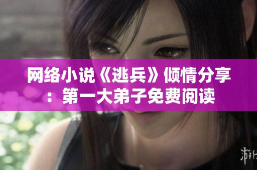 网络小说《逃兵》倾情分享：第一大弟子免费阅读
